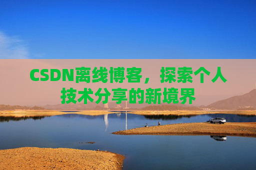 CSDN离线博客,探索个人技术分享的新境界
