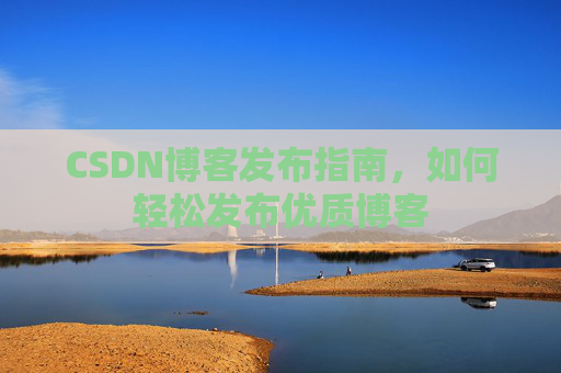 CSDN博客发布指南,如何轻松发布优质博客