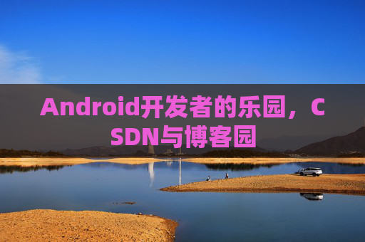 Android开发者的乐园，CSDN与博客园