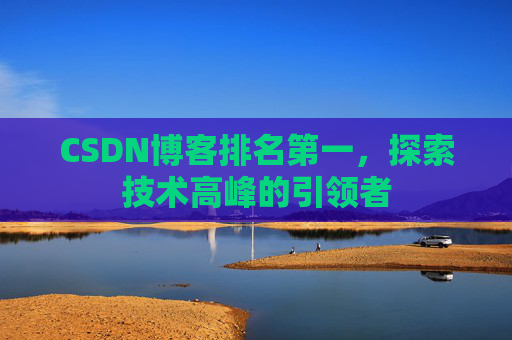 CSDN博客排名第一，探索技术高峰的引领者