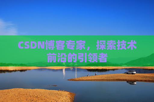 CSDN博客专家，探索技术前沿的引领者